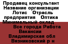 Продавец-консультант › Название организации ­ Лотис › Отрасль предприятия ­ Оптика › Минимальный оклад ­ 45 000 - Все города Работа » Вакансии   . Владимирская обл.,Вязниковский р-н